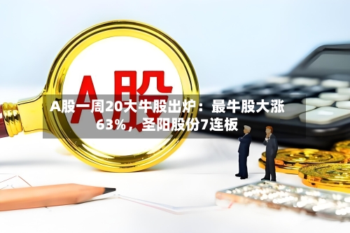 A股一周20大牛股出炉：最牛股大涨63%	，圣阳股份7连板-第3张图片