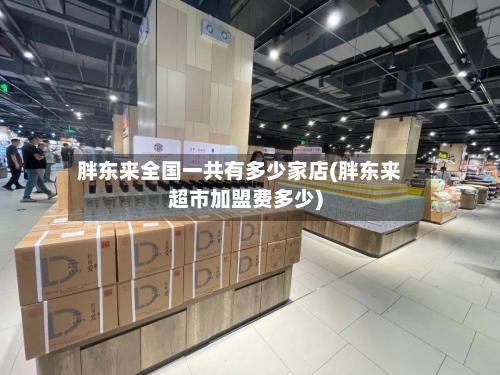 胖东来全国一共有多少家店(胖东来超市加盟费多少)-第2张图片