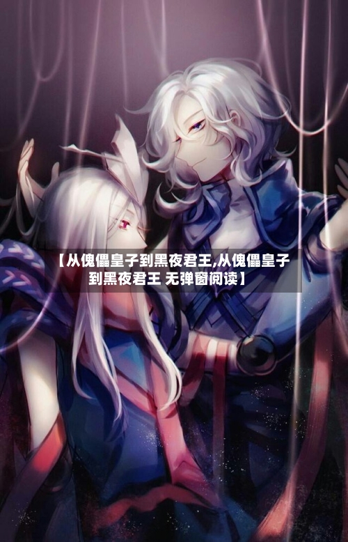 【从傀儡皇子到黑夜君王,从傀儡皇子到黑夜君王 无弹窗阅读】-第1张图片