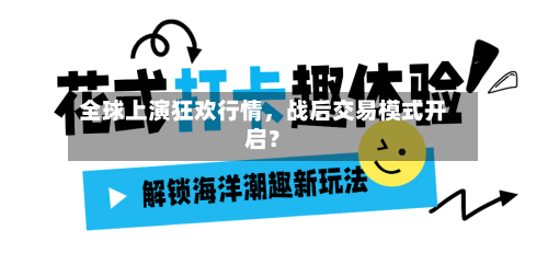 全球上演狂欢行情	，战后交易模式开启？-第1张图片