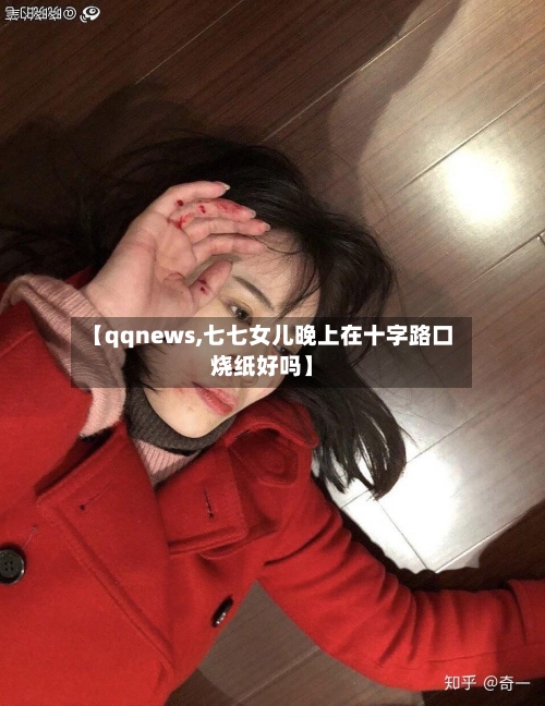 【qqnews,七七女儿晚上在十字路口烧纸好吗】-第3张图片