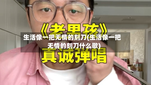 生活像一把无情的刻刀(生活像一把无情的刻刀什么歌)-第1张图片