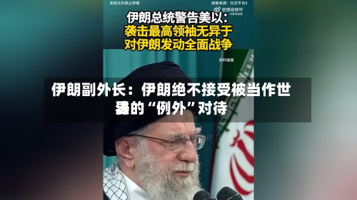 伊朗副外长：伊朗绝不接受被当作世界法的“例外	”对待-第2张图片