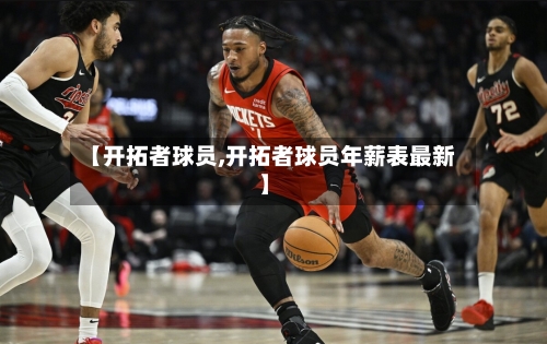 【开拓者球员,开拓者球员年薪表最新】-第2张图片