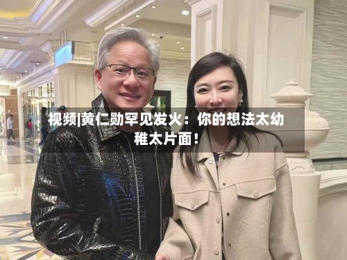 视频|黄仁勋罕见发火：你的想法太幼稚太片面！-第2张图片