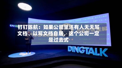 钉钉陈航：如果公司里还有人天天写文档	、以写文档自居，这个公司一定是过去式-第1张图片