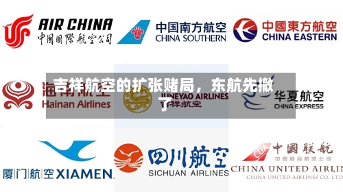 吉祥航空的扩张赌局，东航先撤了-第2张图片