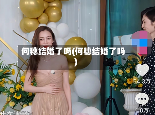 何穗结婚了吗(何穗结婚了吗)-第1张图片