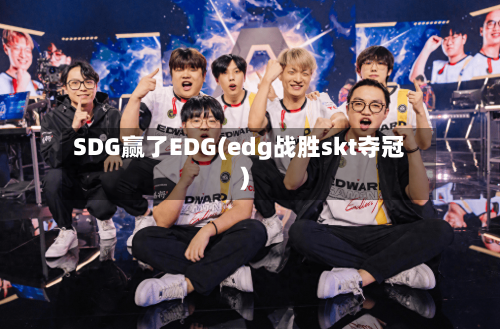 SDG赢了EDG(edg战胜skt夺冠)-第1张图片