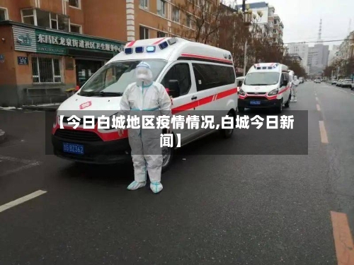 【今日白城地区疫情情况,白城今日新闻】-第1张图片