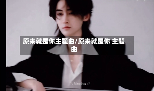 原来就是你主题曲/原来就是你 主题曲-第2张图片