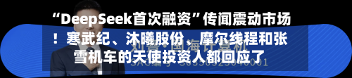 “DeepSeek首次融资”传闻震动市场！寒武纪	、沐曦股份、摩尔线程和张雪机车的天使投资人都回应了-第1张图片