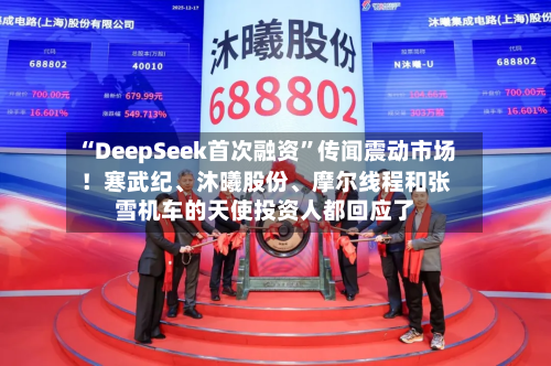 “DeepSeek首次融资”传闻震动市场！寒武纪、沐曦股份	、摩尔线程和张雪机车的天使投资人都回应了-第2张图片