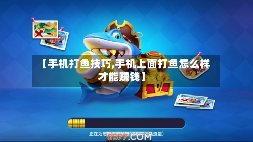 【手机打鱼技巧,手机上面打鱼怎么样才能赚钱】-第3张图片