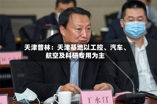 天津普林：天津基地以工控	、汽车、航空及科研专用为主-第2张图片