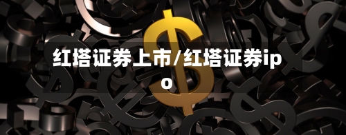 红塔证券上市/红塔证券ipo-第2张图片