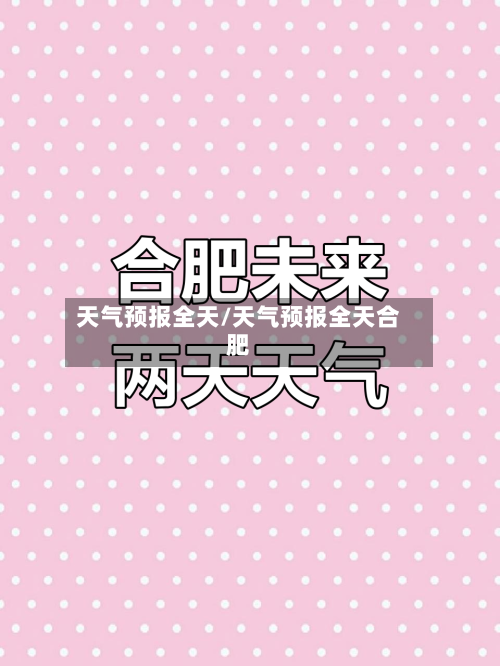 天气预报全天/天气预报全天合肥-第1张图片
