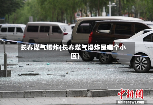 长春煤气爆炸(长春煤气爆炸是哪个小区)-第2张图片