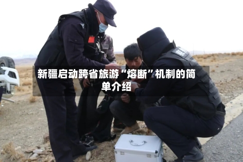 新疆启动跨省旅游“熔断”机制的简单介绍-第2张图片