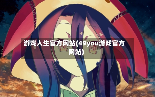 游戏人生官方网站(49you游戏官方网站)-第2张图片