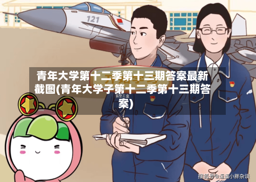 青年大学第十二季第十三期答案最新截图(青年大学子第十二季第十三期答案)-第1张图片