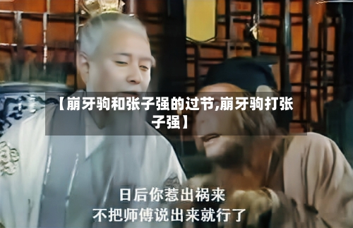 【崩牙驹和张子强的过节,崩牙驹打张子强】-第2张图片