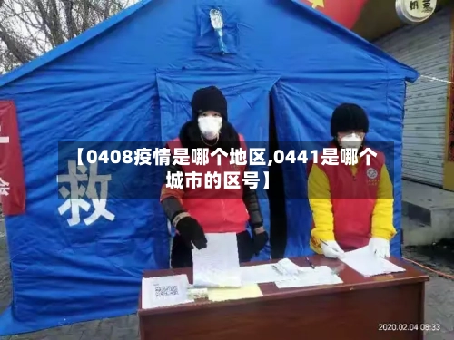 【0408疫情是哪个地区,0441是哪个城市的区号】-第3张图片