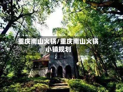 重庆南山火锅/重庆南山火锅小镇规划-第2张图片
