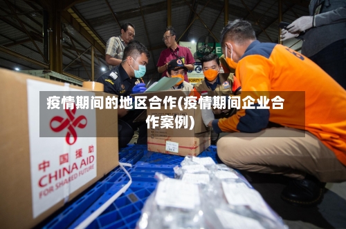 疫情期间的地区合作(疫情期间企业合作案例)-第1张图片