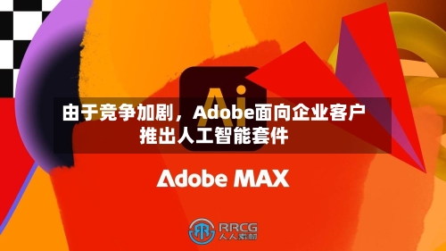 由于竞争加剧，Adobe面向企业客户推出人工智能套件-第1张图片