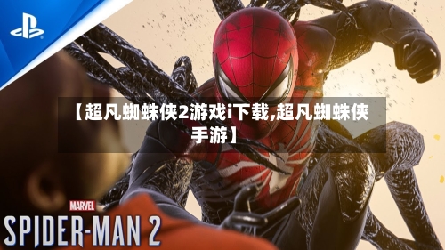【超凡蜘蛛侠2游戏i下载,超凡蜘蛛侠手游】-第2张图片