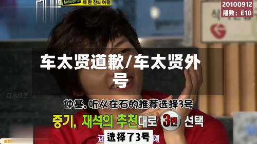 车太贤道歉/车太贤外号-第2张图片