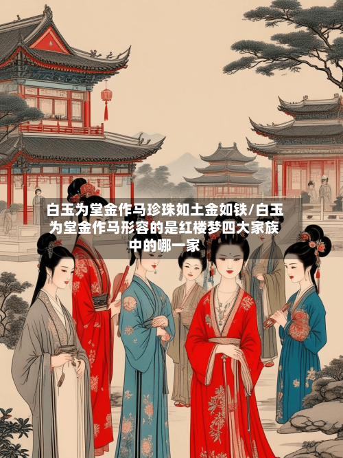 白玉为堂金作马珍珠如土金如铁/白玉为堂金作马形容的是红楼梦四大家族中的哪一家-第3张图片