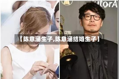【陈意涵生子,陈意涵结婚生子】-第1张图片