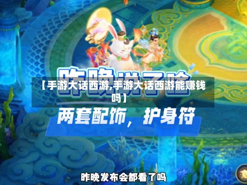 【手游大话西游,手游大话西游能赚钱吗】-第1张图片