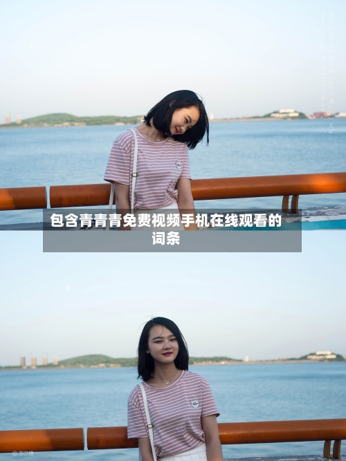 包含青青青免费视频手机在线观看的词条-第2张图片
