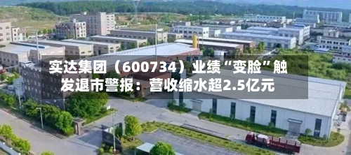 实达集团（600734）业绩“变脸”触发退市警报：营收缩水超2.5亿元-第1张图片