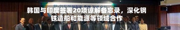 韩国与印度签署20项谅解备忘录，深化钢铁造船和能源等领域合作-第1张图片