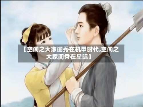 【空间之大家闺秀在机甲时代,空间之大家闺秀在星际】-第3张图片