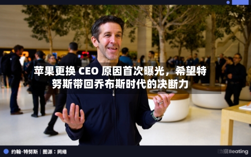 苹果更换 CEO 原因首次曝光，希望特努斯带回乔布斯时代的决断力-第2张图片