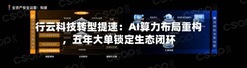 行云科技转型提速：AI算力布局重构	，五年大单锁定生态闭环-第1张图片