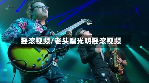 摇滚视频/老头唱光明摇滚视频-第2张图片