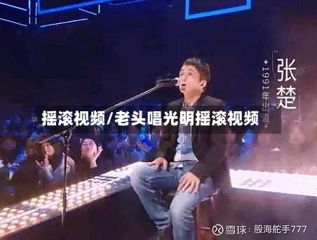 摇滚视频/老头唱光明摇滚视频-第3张图片