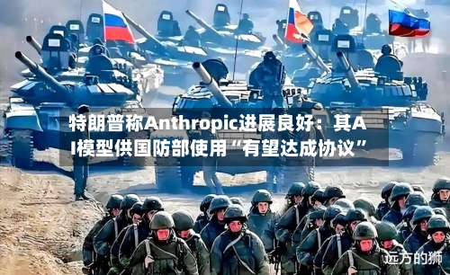 特朗普称Anthropic进展良好：其AI模型供国防部使用“有望达成协议	”-第2张图片