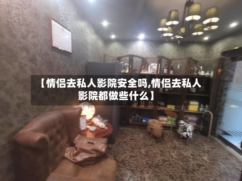 【情侣去私人影院安全吗,情侣去私人影院都做些什么】-第1张图片