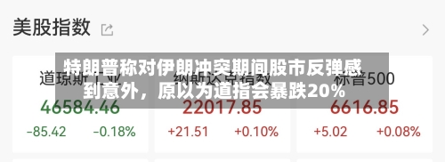 特朗普称对伊朗冲突期间股市反弹感到意外，原以为道指会暴跌20%-第1张图片