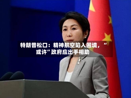 特朗普松口：精神航空陷入困境	，“或许	”政府应出手相助-第2张图片