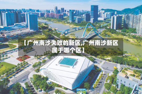 【广州南沙失败的新区,广州南沙新区属于哪个区】-第1张图片