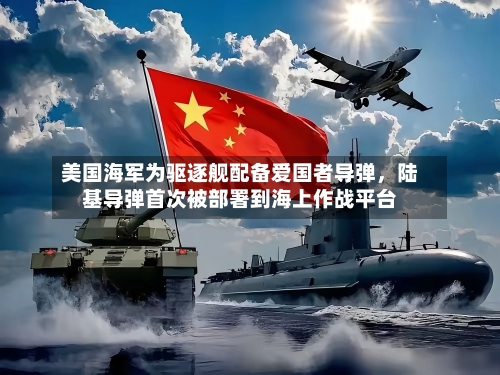 美国海军为驱逐舰配备爱国者导弹，陆基导弹首次被部署到海上作战平台-第1张图片