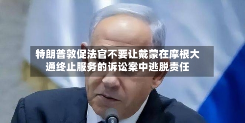 特朗普敦促法官不要让戴蒙在摩根大通终止服务的诉讼案中逃脱责任-第2张图片